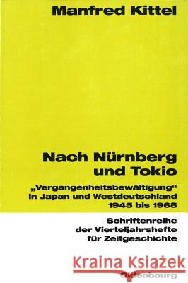 Nach Nürnberg Und Tokio: Vergangenheitsbewältigung in Japan Und Westdeutschland 1945 Bis 1968 Kittel, Manfred 9783486575736