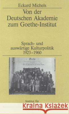 Von Der Deutschen Akademie Zum Goethe-Institut: Sprach- Und Auswärtige Kulturpolitik 1923-1960 Michels, Eckard 9783486578072 Oldenbourg Wissenschaftsverlag