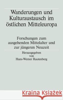 Wanderungen Und Kulturaustausch Im Östlichen Mitteleuropa: Forschungen Zum Ausgehenden Mittelalter Und Zur Jüngeren Neuzeit Hans-Werner Rautenberg 9783486578386