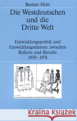 Die Westdeutschen Und Die Dritte Welt: Entwicklungspolitik Und Entwicklungsdienste Zwischen Reform Und Revolte 1959-1974 Hein, Bastian 9783486578805