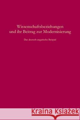 Wissenschaftsbeziehungen Und Ihr Beitrag Zur Modernisierung: Das Deutsch-Ungarische Beispiel Fischer, Holger 9783486578843