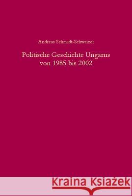 Politische Geschichte Ungarns Von 1985 Bis 2002: Von Der Liberalisierten Einparteienherrschaft Zur Demokratie in Der Konsolidierungsphase Schmidt-Schweizer, Andreas 9783486578867