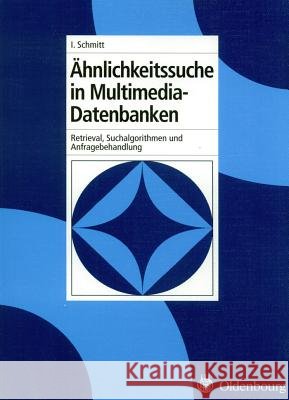 Ähnlichkeitssuche in Multimedia-Datenbanken: Retrieval, Suchalgorithmen Und Anfragebehandlung Ingo Schmitt 9783486579079