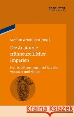 Die Anatomie Frühneuzeitlicher Imperien: Herrschaftsmanagement Jenseits Von Staat Und Nation Wendehorst, Stephan 9783486579116