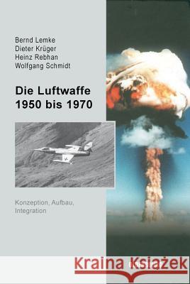 Die Luftwaffe 1950 bis 1970 Bernd Lemke, Dieter Krüger, Heinz Rebhan, Wolfgang Schmidt, Hillrich Von Der Felsen, Peter Klatte, Axel B Kleppien, Sieg 9783486579734