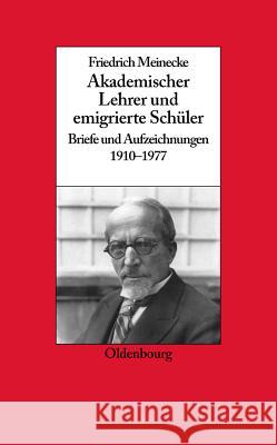Friedrich Meinecke: Akademischer Lehrer Und Emigrierte Schüler. Briefe Und Aufzeichnungen 1910-1977 Ritter, Gerhard A. 9783486579772