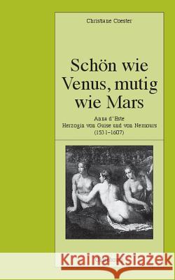 Schön Wie Venus, Mutig Wie Mars: Anna d'Este, Herzogin Von Guise Und Von Nemours (1531-1607) Coester, Christiane 9783486580280