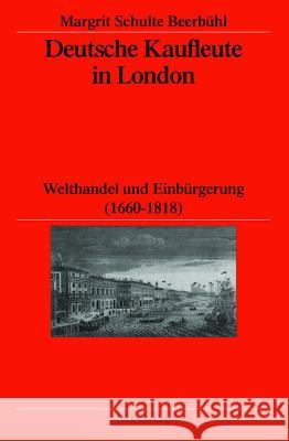 Deutsche Kaufleute in London: Welthandel Und Einbürgerung (1660-1818) Schulte Beerbuhl, Margrit 9783486580389