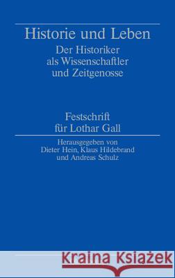 Historie Und Leben: Der Historiker ALS Wissenschaftler Und Zeitgenosse. Festschrift Für Lothar Gall Dieter Hein, Klaus Hildebrand, Andreas Schulz 9783486580419