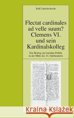 Flectat Cardinales Ad Velle Suum? Clemens VI. Und Sein Kardinalskolleg Lützelschwab, Ralf 9783486580945 Oldenbourg Wissenschaftsverlag