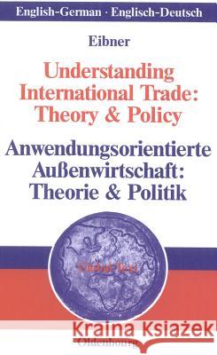 Understanding International Trade: Theory & Policy / Anwendungsorientierte Außenwirtschaft: Theorie & Politik Eibner, Wolfgang 9783486581409 Oldenbourg