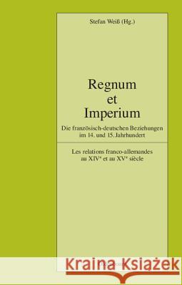Regnum Et Imperium: Die Französisch-Deutschen Beziehungen Im 14. Und 15. Jahrhundert. Les Relations Franco-Allemandes Au Xive Et Au Xve Si Weiss, Stefan 9783486581799