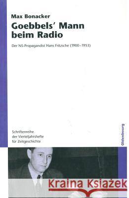 Goebbels` Mann Beim Radio: Der Ns-Propagandist Hans Fritzsche (1900-1953) Bonacker, Max 9783486581935 Oldenbourg Wissenschaftsverlag