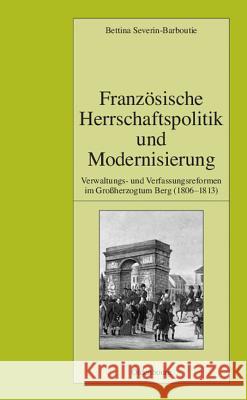 Französische Herrschaftspolitik Und Modernisierung: Verwaltungs- Und Verfassungsreformen Im Großherzogtum Berg (1806-1813) Severin-Barboutie, Bettina 9783486582949