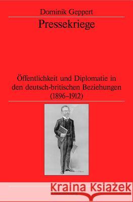 Pressekriege: Öffentlichkeit Und Diplomatie in Den Deutsch-Britischen Beziehungen (1896-1912) Geppert, Dominik 9783486584028