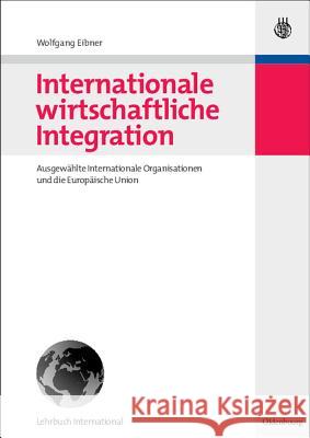 Internationale Wirtschaftliche Integration: Ausgewählte Internationale Organisationen Und Die Europäische Union Eibner, Wolfgang 9783486584738 Oldenbourg