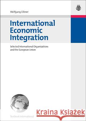 International Economic Integration: Selected International Organizations and the European Union Eibner, Wolfgang 9783486584745 Oldenbourg Wissenschaftsverlag