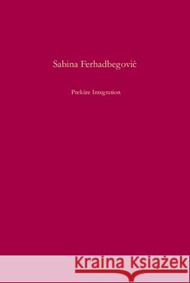 Prekäre Integration: Serbisches Staatsmodell Und Regionale Selbstverwaltung in Sarajevo Und Zagreb 1918-1929 Ferhadbegovic, Sabina 9783486584790