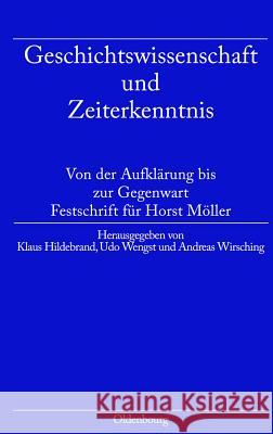 Geschichtswissenschaft Und Zeiterkenntnis: Von Der Aufklärung Bis Zur Gegenwart. Festschrift Zum 65. Geburtstag Von Horst Möller Klaus Hildebrand, Udo Wengst, Andreas Wirsching 9783486585070