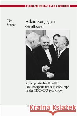 Atlantiker Gegen Gaullisten: Außenpolitischer Konflikt Und Innerparteilicher Machtkampf in Der Cdu/CSU 1958-1969 Tim Geiger 9783486585865 Walter de Gruyter