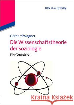 Die Wissenschaftstheorie der Soziologie Gerhard Wagner (Johann Wolfgang Goethe-University Frankfurt Germany) 9783486586855 Walter de Gruyter