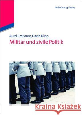 Militär Und Zivile Politik Aurel Croissant (University of Heidelberg, Germany), David Kühn 9783486587050