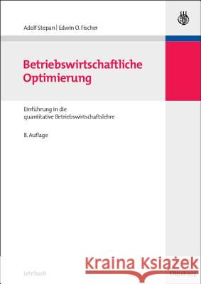 Betriebswirtschaftliche Optimierung: Einführung in Die Quantitative Betriebswirtschaftslehre Adolf Stepan, Edwin O Fischer 9783486587814 Walter de Gruyter