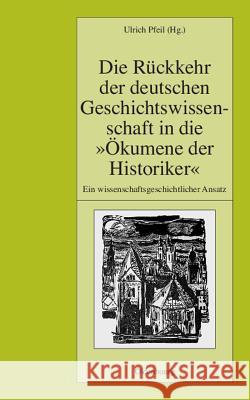 Die Rückkehr der deutschen Geschichtswissenschaft in die Ökumene der Historiker Pfeil, Ulrich 9783486587951