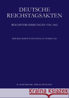 Deutsche Reichstagsakten, Der Reichsdeputationstag zu Worms 1564 Bayerischen Akademie D Wissenschaften 9783486588071