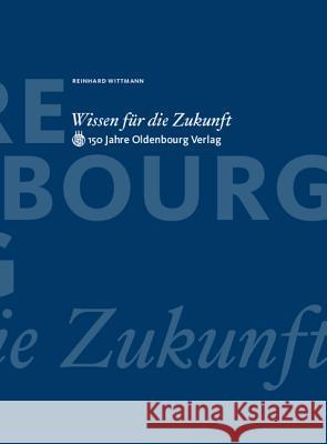 Wissen Für Die Zukunft: 150 Jahre Oldenbourg Verlag Wittmann, Reinhard 9783486588224