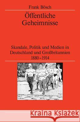 Öffentliche Geheimnisse: Skandale, Politik Und Medien in Deutschland Und Großbritannien 1880-1914 Frank Bösch 9783486588576