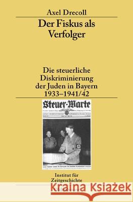 Der Fiskus ALS Verfolger: Die Steuerliche Diskriminierung Der Juden in Bayern 1933-1941/42 Drecoll, Axel   9783486588651