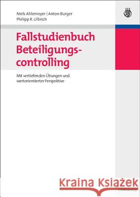 Fallstudienbuch Beteiligungscontrolling: Mit Vertiefenden Übungen Und Wertorientierter Perspektive Niels Ahlemeyer, Anton Burger, Philipp Ulbrich 9783486588743