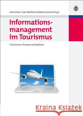 Informationsmanagement Im Tourismus: E-Tourismus: Prozesse Und Systeme Axel Schulz (University of Munich Germany), Uwe Weithoner, Robert Goecke 9783486589542