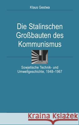 Die Stalinschen Großbauten Des Kommunismus: Sowjetische Technik- Und Umweltgeschichte, 1948-1967 Klaus Gestwa 9783486589634 Walter de Gruyter