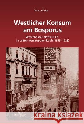 Westlicher Konsum Am Bosporus: Warenhäuser, Nestlé & Co Im Späten Osmanischen Reich (1855-1923) Köse, Yavuz 9783486589788