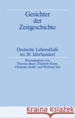 Gesichter Der Zeitgeschichte: Deutsche Lebensläufe Im 20. Jahrhundert Bauer, Theresia 9783486589917