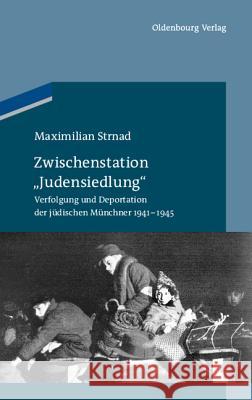 Zwischenstation Judensiedlung: Verfolgung Und Deportation Der Jüdischen Münchner 1941-1945 Strnad, Maximilian 9783486591361 Oldenbourg