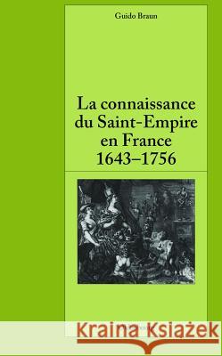 La Connaissance Du Saint-Empire En France Du Baroque Aux Lumieres 1643-1756 Braun, Guido 9783486591439