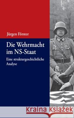 Die Wehrmacht Im Ns-Staat: Eine Strukturgeschichtliche Analyse Jürgen Förster 9783486591712 Walter de Gruyter