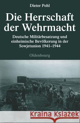 Die Herrschaft Der Wehrmacht: Deutsche Militärbesatzung Und Einheimische Bevölkerung in Der Sowjetunion 1941-1944 Pohl, Dieter 9783486591743 Oldenbourg