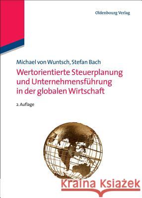 Wertorientierte Steuerplanung Und Unternehmensführung in Der Globalen Wirtschaft Michael Von Wuntsch, Stefan Bach 9783486597431