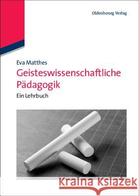Geisteswissenschaftliche Pädagogik: Ein Lehrbuch Eva Matthes 9783486597929
