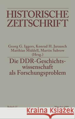 Die DDR-Geschichtswissenschaft als Forschungsproblem Georg G. Iggers Konrad H. Jarausch Matthias Middel 9783486644265 Oldenbourg Wissenschaftsverlag