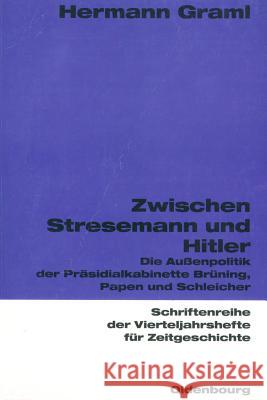 Zwischen Stresemann Und Hitler: Die Außenpolitik Der Präsidialkabinette Brüning, Papen Und Schleicher Graml, Hermann 9783486645835