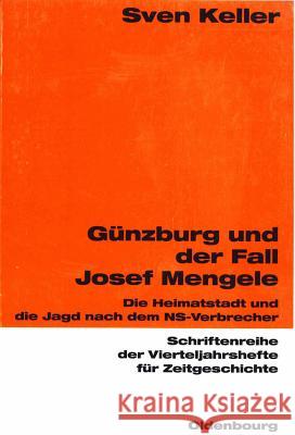 Günzburg Und Der Fall Josef Mengele: Die Heimatstadt Und Die Jagd Nach Dem Ns-Verbrecher Keller, Sven 9783486645873 Oldenbourg