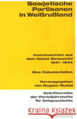 Sowjetische Partisanen in Weißrußland: Innenansichten Aus Dem Gebiet Baranovici 1941-1944. Eine Dokumentation Musial, Bogdan 9783486645880 Oldenbourg