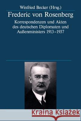 Frederic Von Rosenberg: Korrespondenzen Und Akten Des Deutschen Diplomaten Und Außenministers 1913-1937 Becker, Winfried 9783486701036