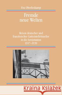 Fremde Neue Welten: Reisen Deutscher Und Französischer Linksintellektueller in Die Sowjetunion 1917-1939 Oberloskamp, Eva 9783486704037