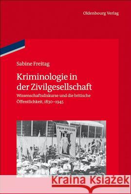 Kriminologie in Der Zivilgesellschaft: Wissenschaftsdiskurse Und Die Britische Öffentlichkeit, 1830-1945 Freitag, Sabine 9783486704884